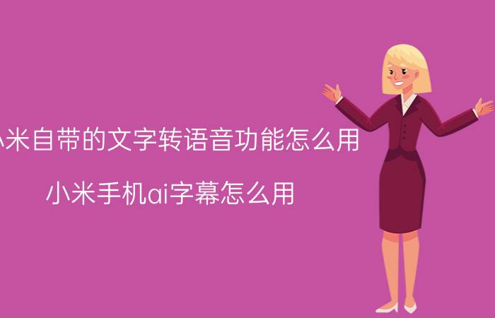 小米自带的文字转语音功能怎么用 小米手机ai字幕怎么用？